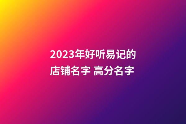 2023年好听易记的店铺名字 高分名字-第1张-店铺起名-玄机派